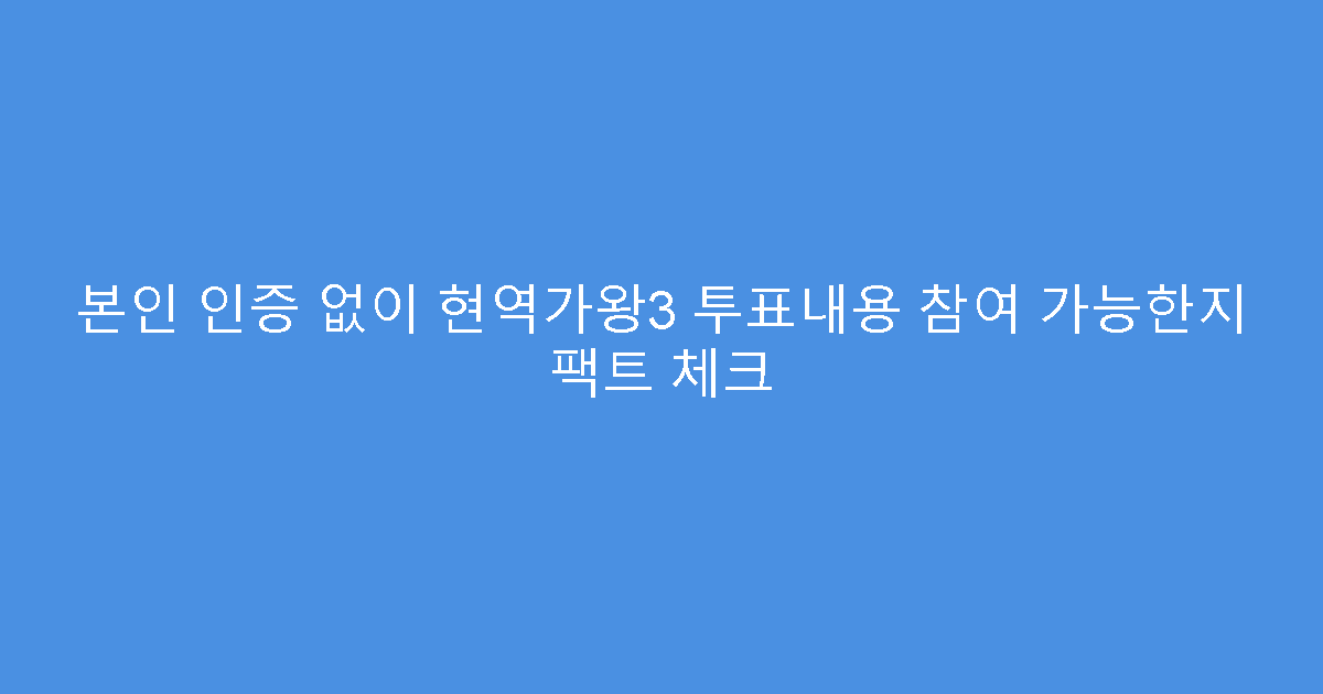 본인 인증 없이 현역가왕3 투표내용 참여 가능한지 팩트 체크
