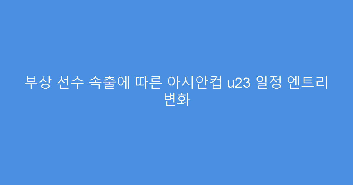 부상 선수 속출에 따른 아시안컵 u23 일정 엔트리 변화