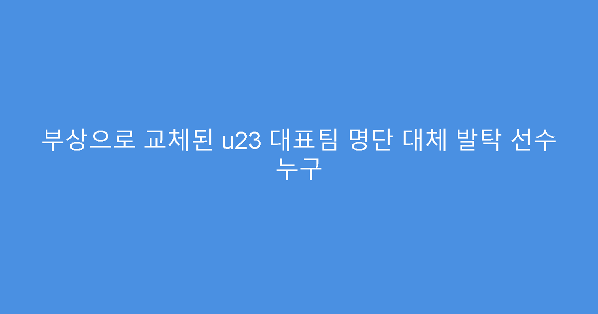 부상으로 교체된 u23 대표팀 명단 대체 발탁 선수 누구