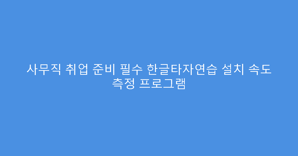 사무직 취업 준비 필수 한글타자연습 설치 속도 측정 프로그램