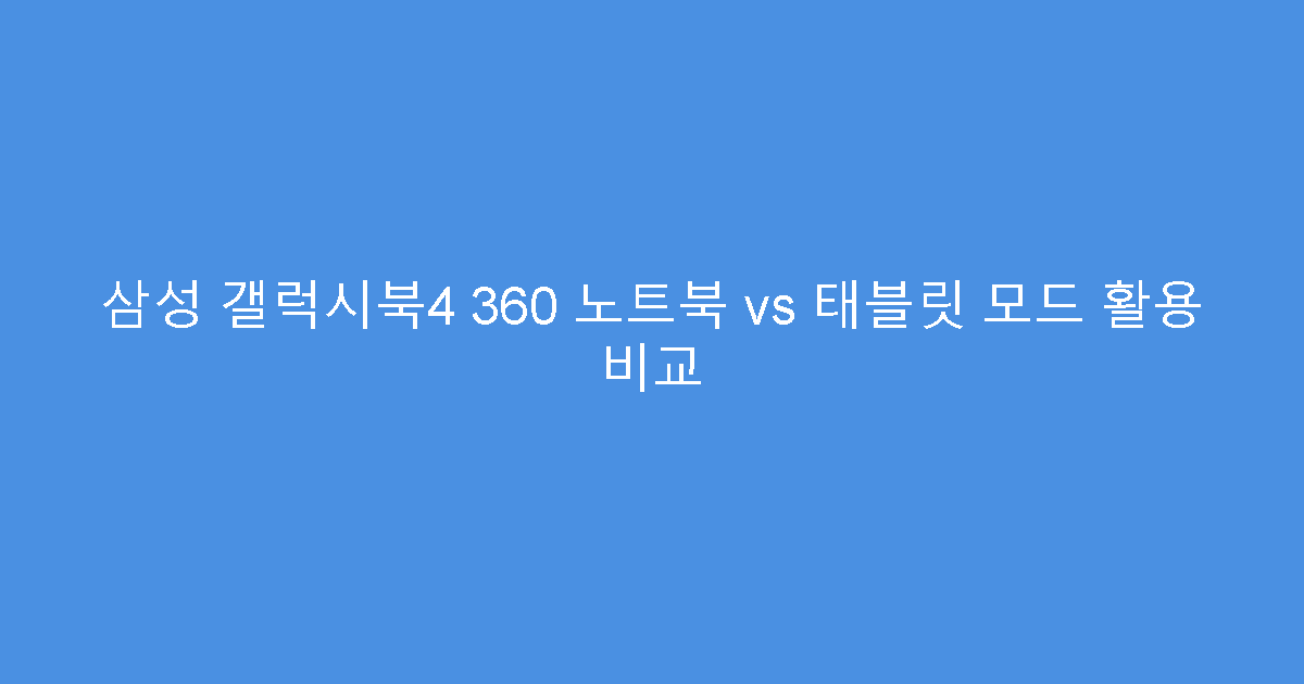 삼성 갤럭시북4 360 노트북 vs 태블릿 모드 활용 비교