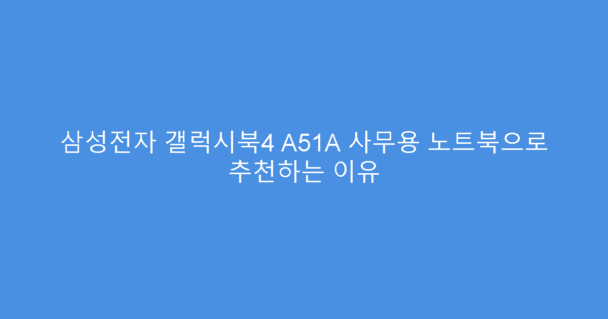 삼성전자 갤럭시북4 A51A 사무용 노트북으로 추천하는 이유