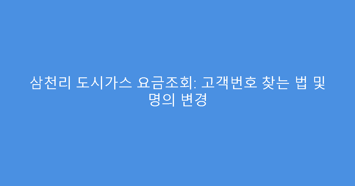 삼천리 도시가스 요금조회: 고객번호 찾는 법 및 명의 변경