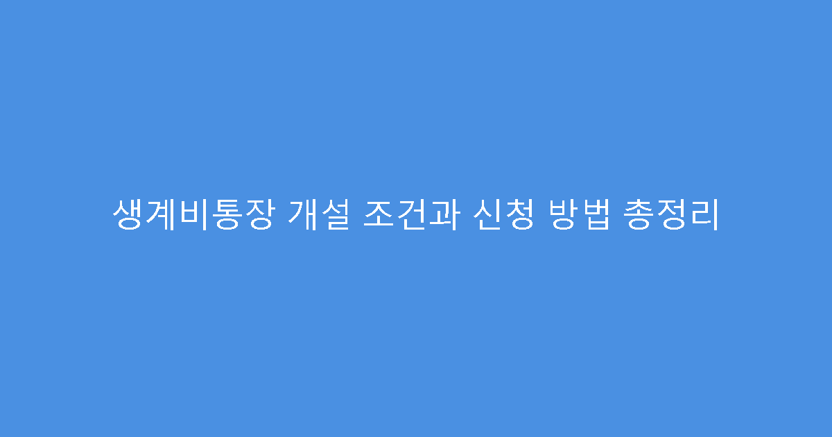생계비통장 개설 조건과 신청 방법 총정리