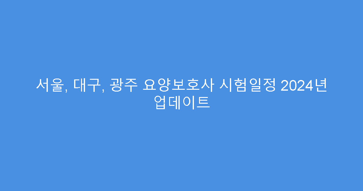 서울, 대구, 광주 요양보호사 시험일정 2024년 업데이트