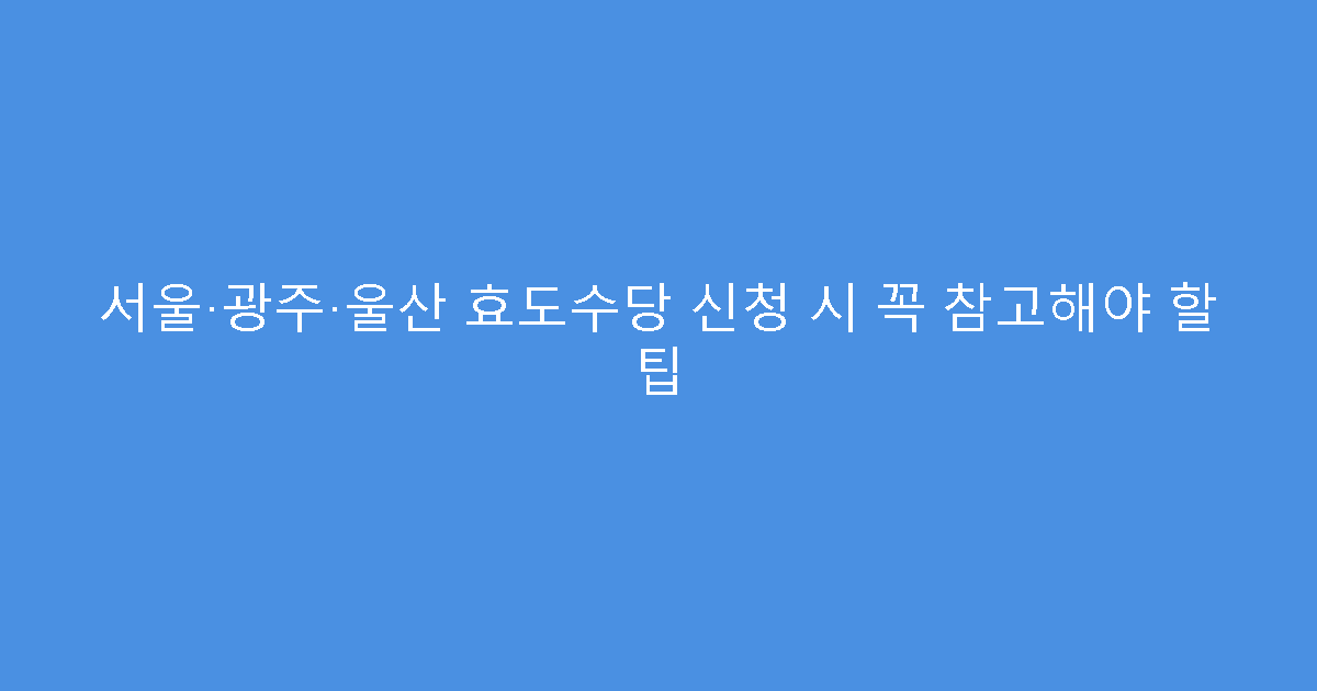 서울·광주·울산 효도수당 신청 시 꼭 참고해야 할 팁