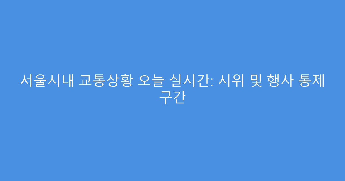 서울시내 교통상황 오늘 실시간: 시위 및 행사 통제 구간