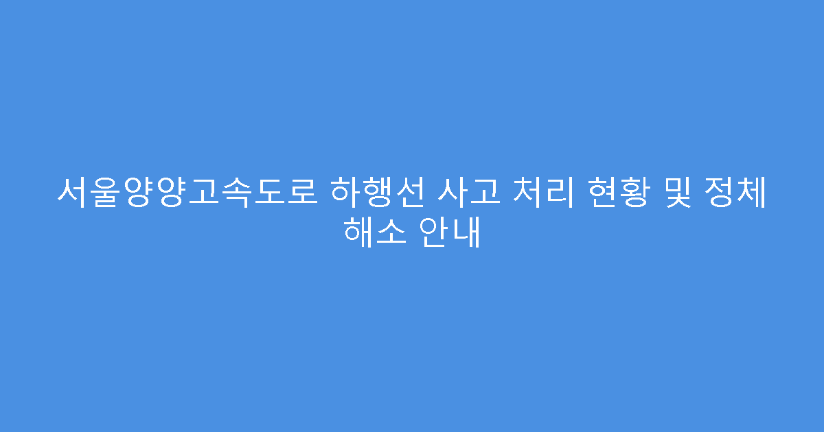 서울양양고속도로 하행선 사고 처리 현황 및 정체 해소 안내