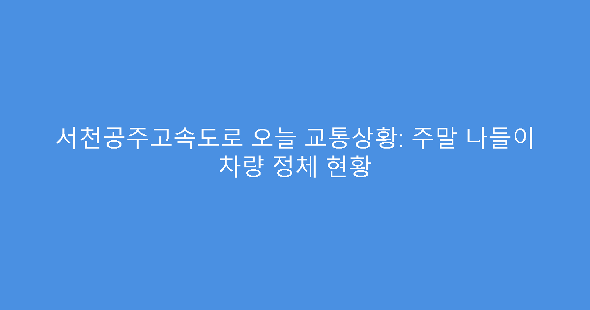 서천공주고속도로 오늘 교통상황: 주말 나들이 차량 정체 현황