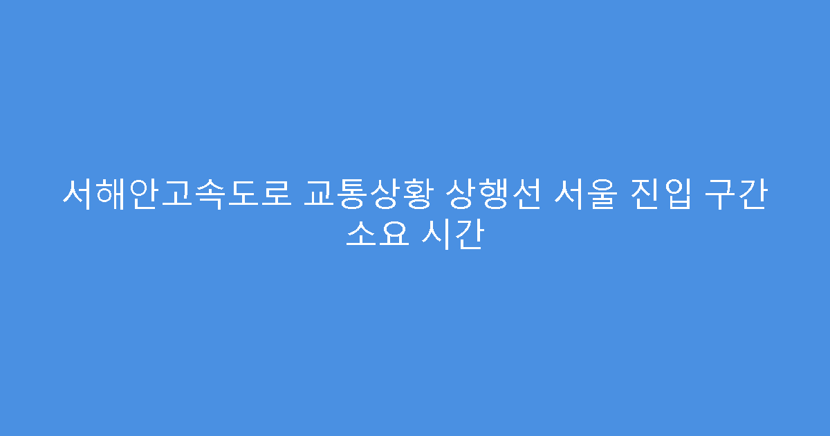 서해안고속도로 교통상황 상행선 서울 진입 구간 소요 시간