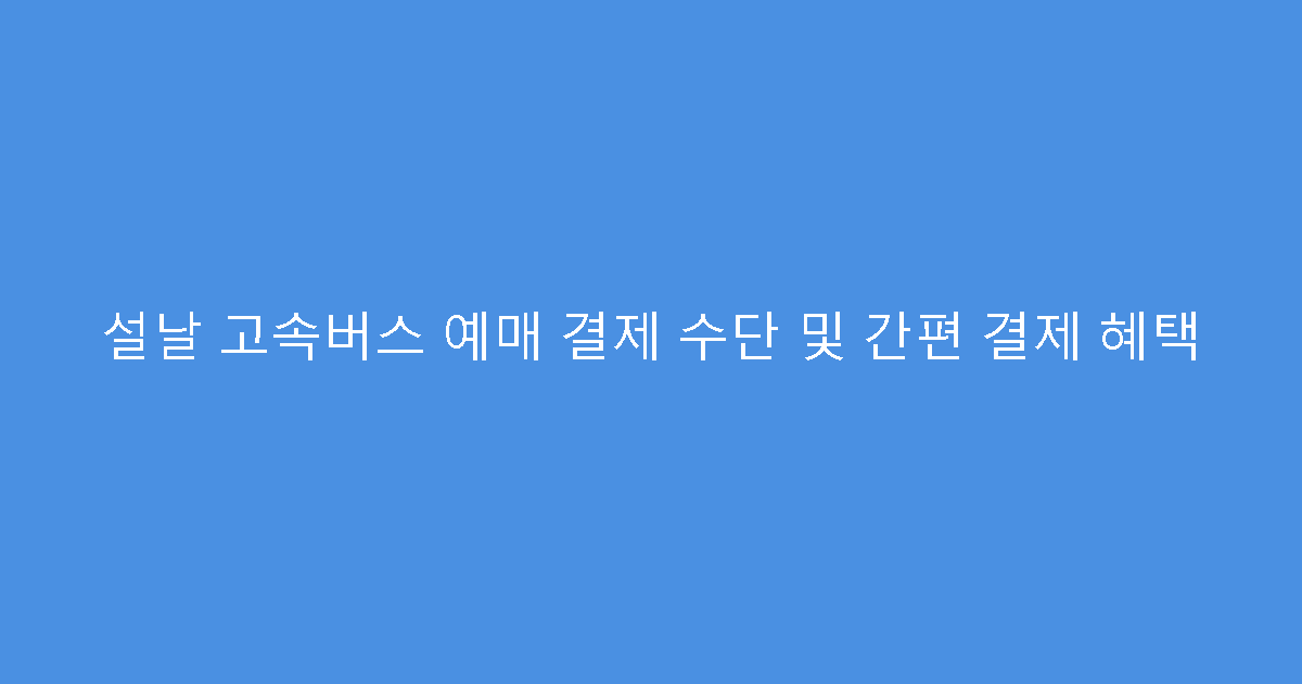 설날 고속버스 예매 결제 수단 및 간편 결제 혜택