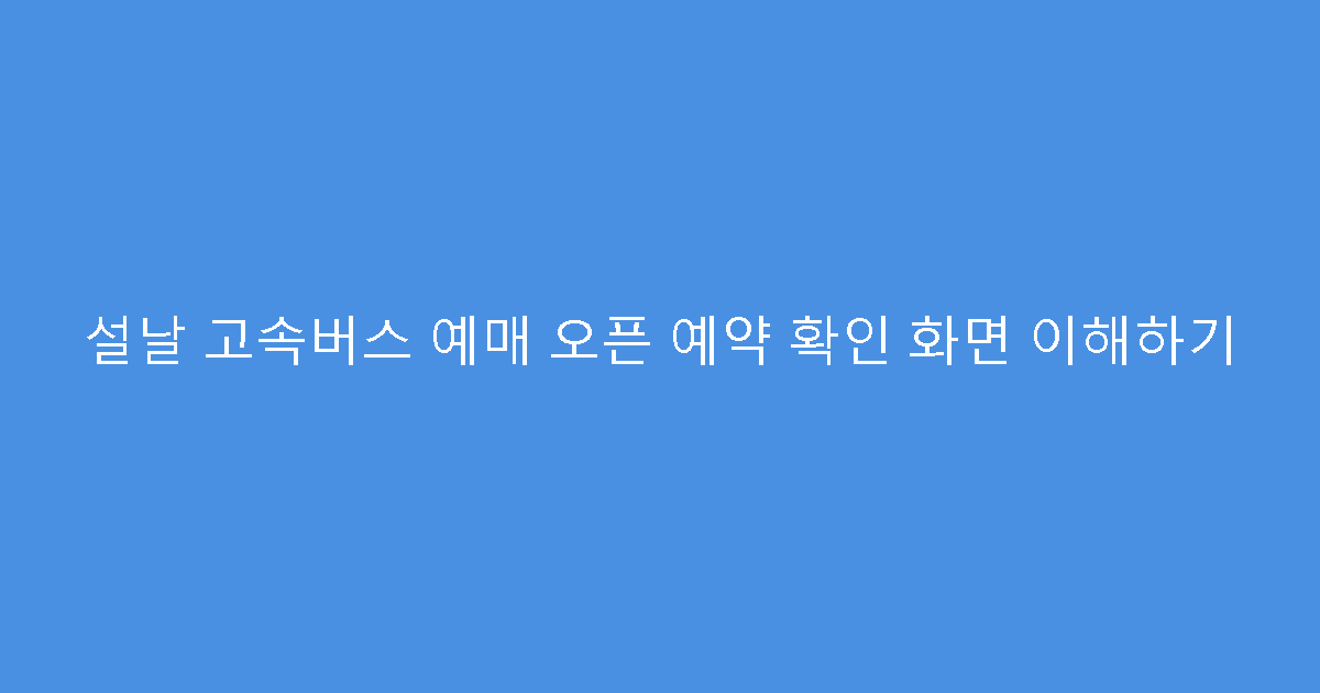 설날 고속버스 예매 오픈 예약 확인 화면 이해하기