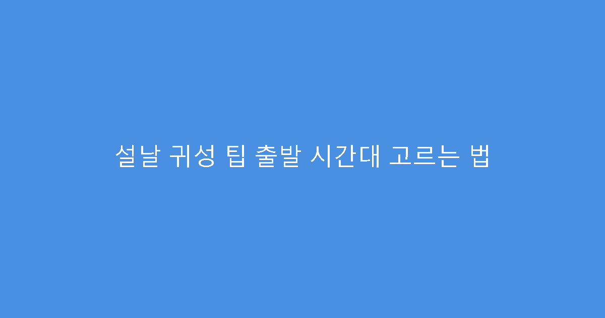 설날 귀성 팁 출발 시간대 고르는 법