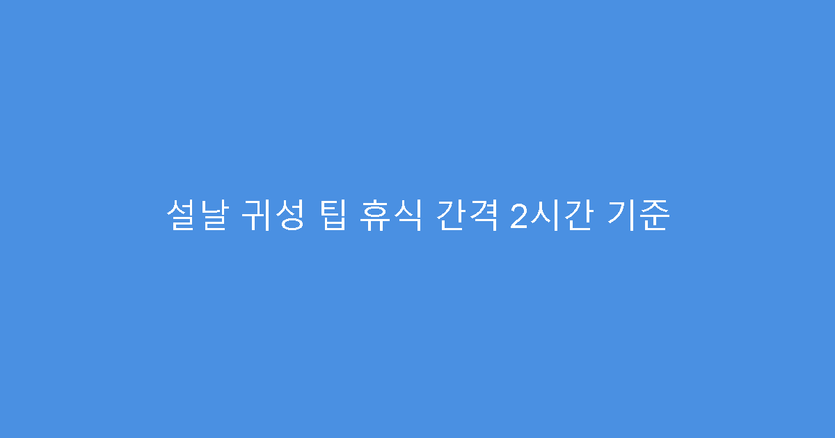 설날 귀성 팁 휴식 간격 2시간 기준