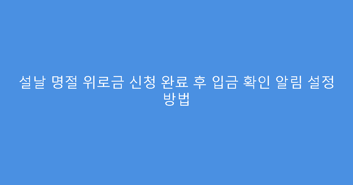 설날 명절 위로금 신청 완료 후 입금 확인 알림 설정 방법