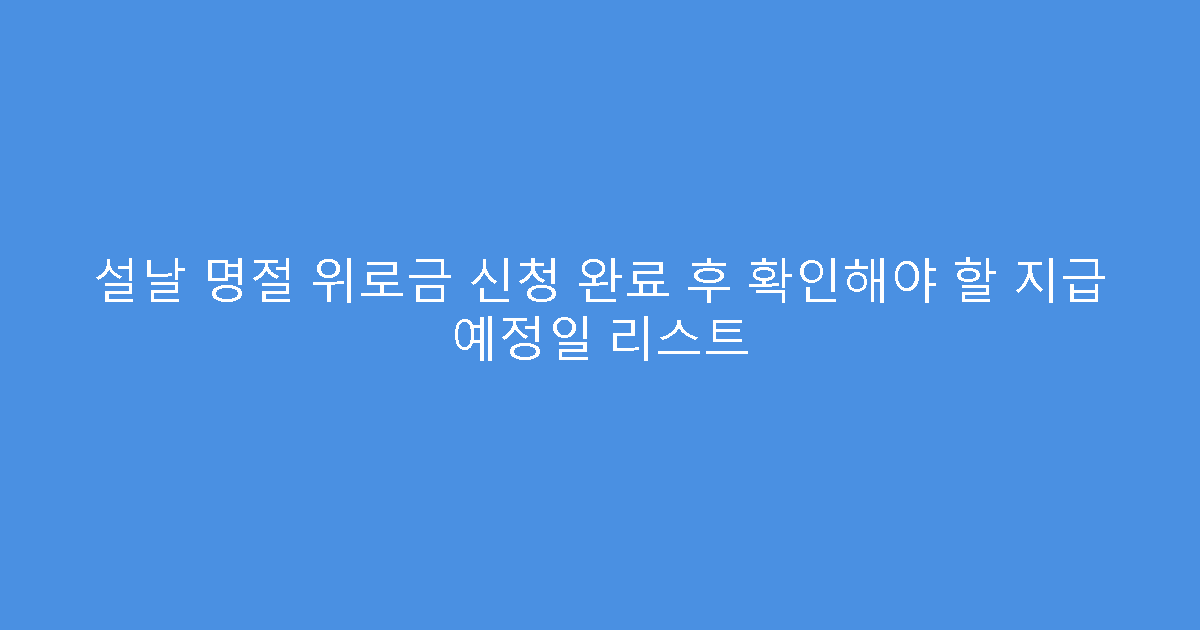 설날 명절 위로금 신청 완료 후 확인해야 할 지급 예정일 리스트