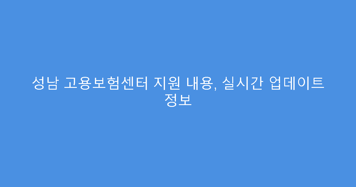 성남 고용보험센터 지원 내용, 실시간 업데이트 정보