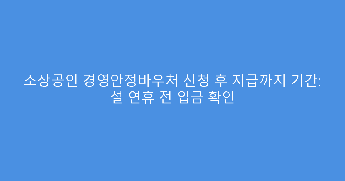소상공인 경영안정바우처 신청 후 지급까지 기간: 설 연휴 전 입금 확인