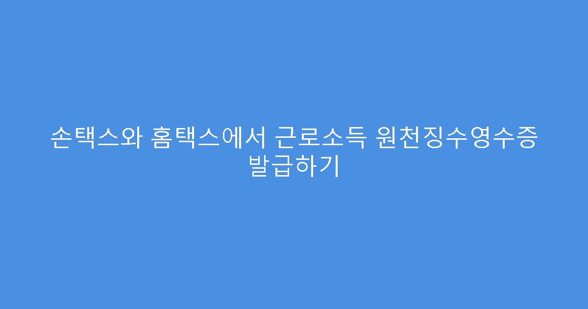 손택스와 홈택스에서 근로소득 원천징수영수증 발급하기