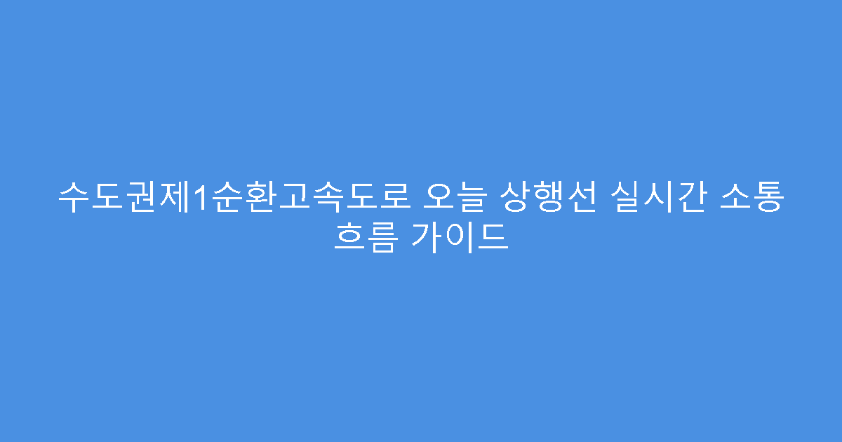수도권제1순환고속도로 오늘 상행선 실시간 소통 흐름 가이드