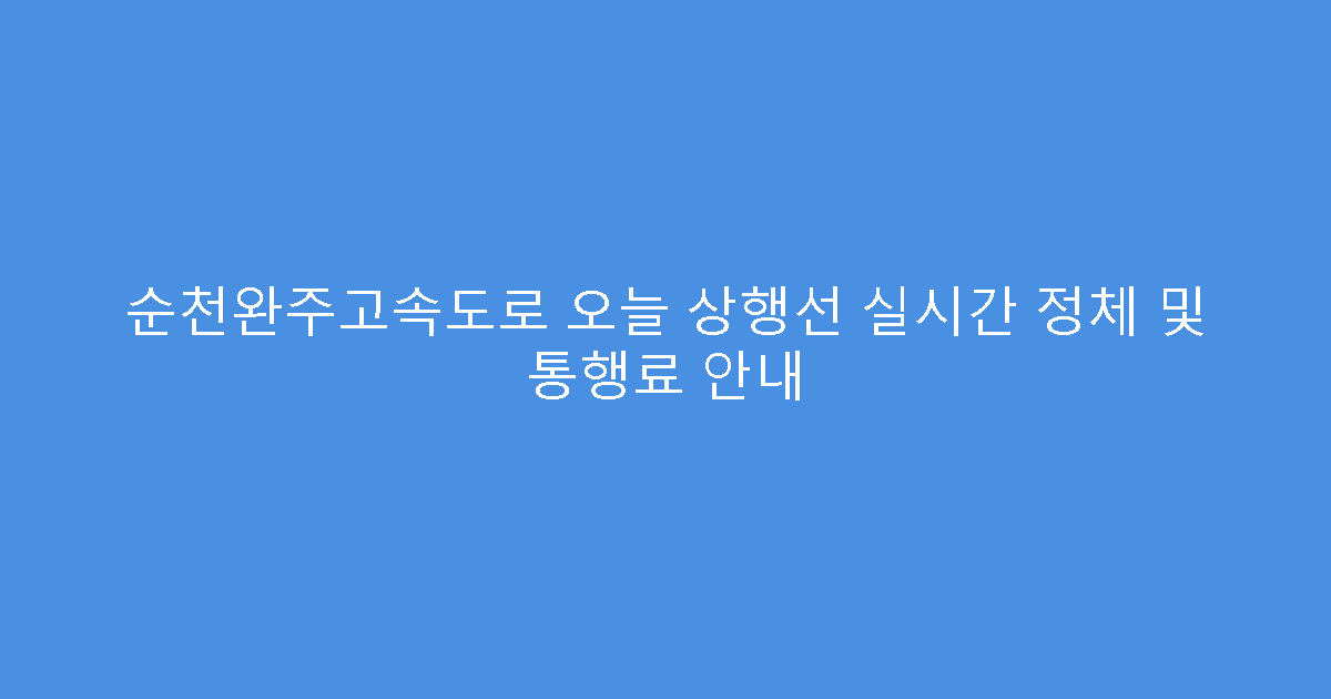 순천완주고속도로 오늘 상행선 실시간 정체 및 통행료 안내