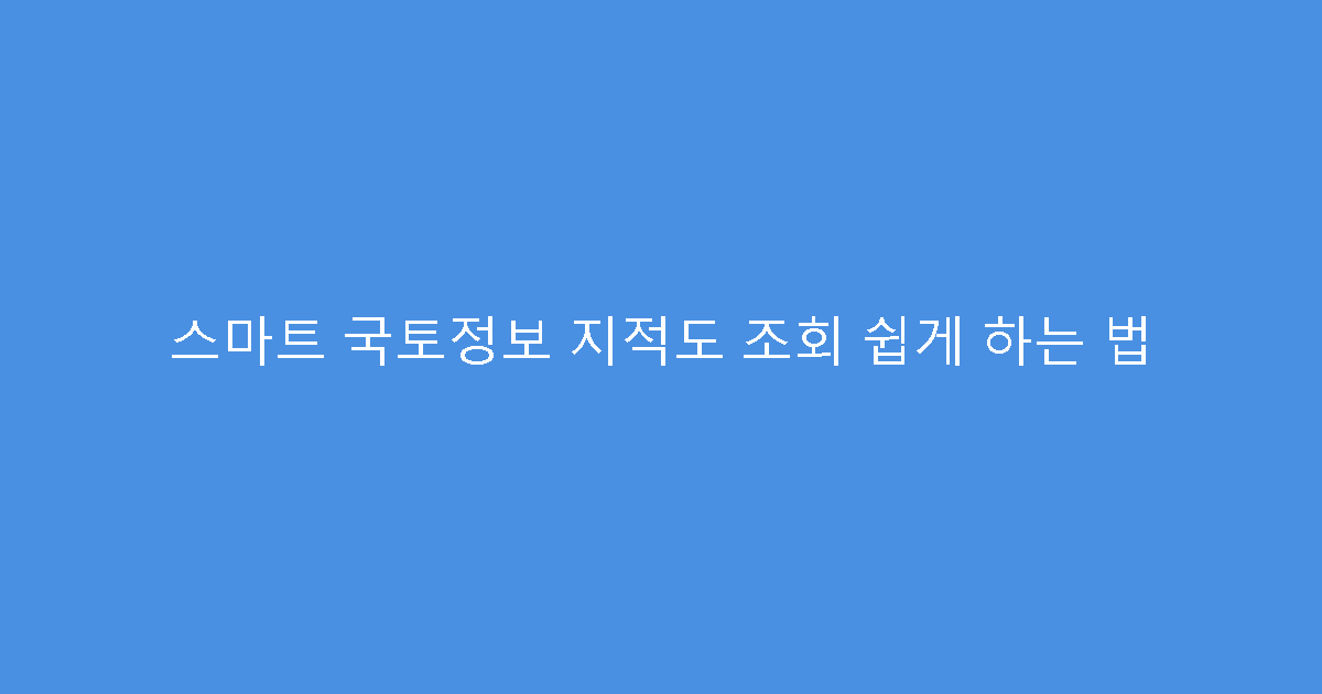 스마트 국토정보 지적도 조회 쉽게 하는 법