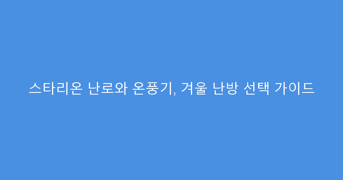 스타리온 난로와 온풍기, 겨울 난방 선택 가이드