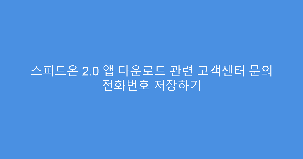 스피드온 2.0 앱 다운로드 관련 고객센터 문의 전화번호 저장하기