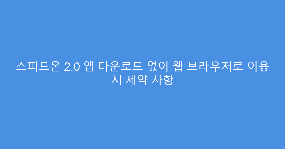 스피드온 2.0 앱 다운로드 없이 웹 브라우저로 이용 시 제약 사항