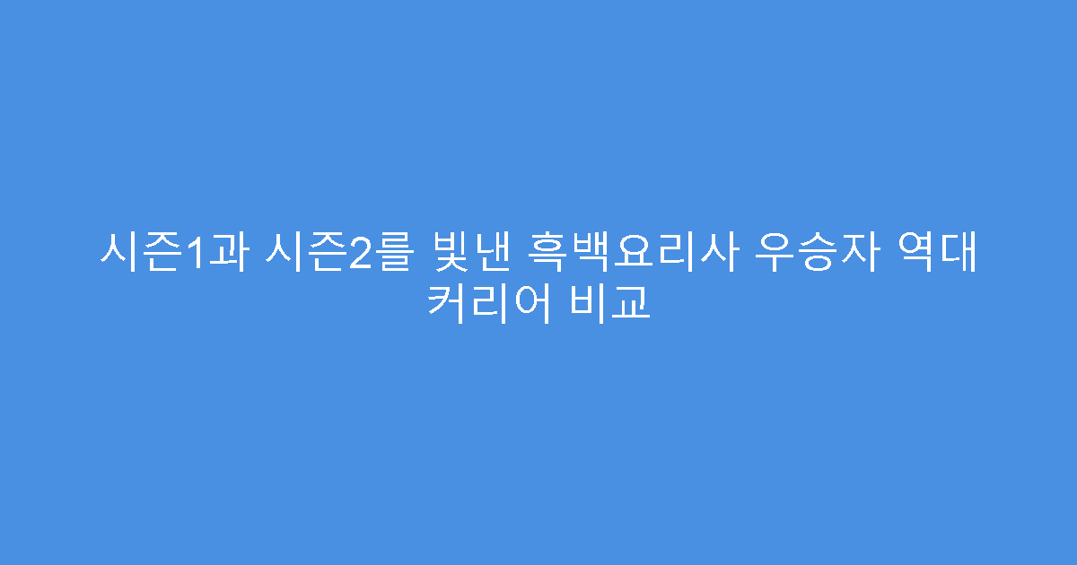시즌1과 시즌2를 빛낸 흑백요리사 우승자 역대 커리어 비교