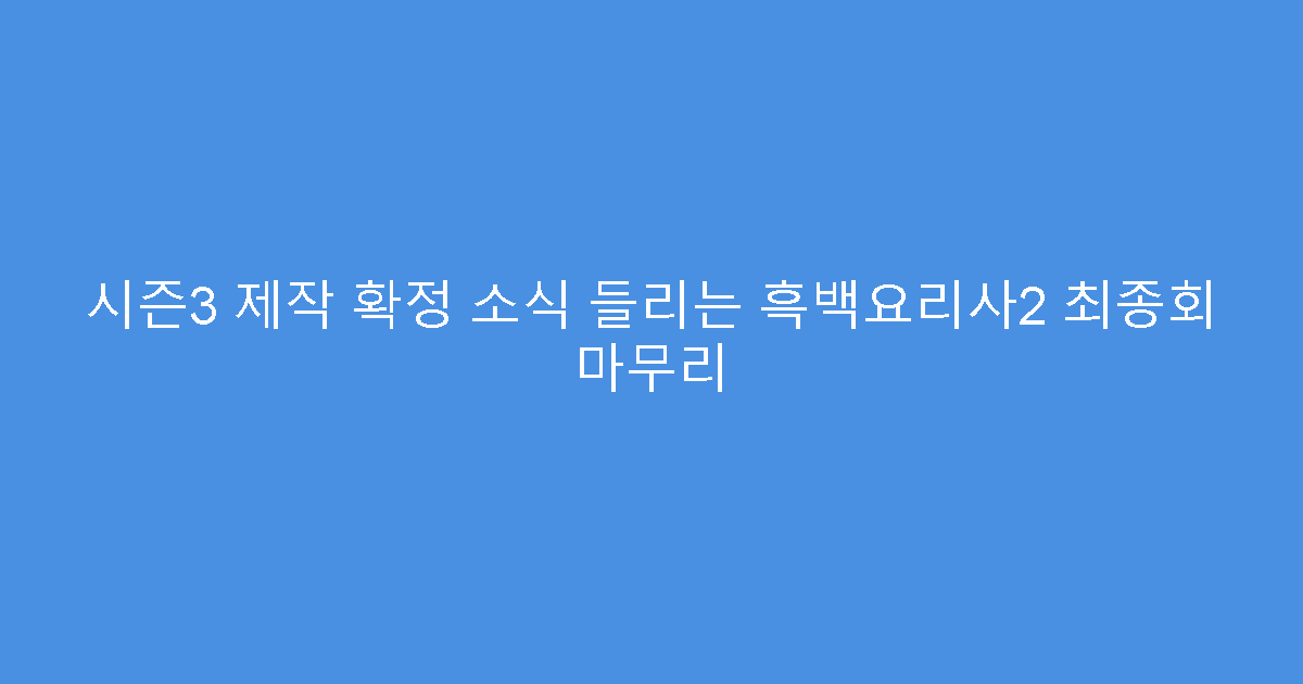 시즌3 제작 확정 소식 들리는 흑백요리사2 최종회 마무리