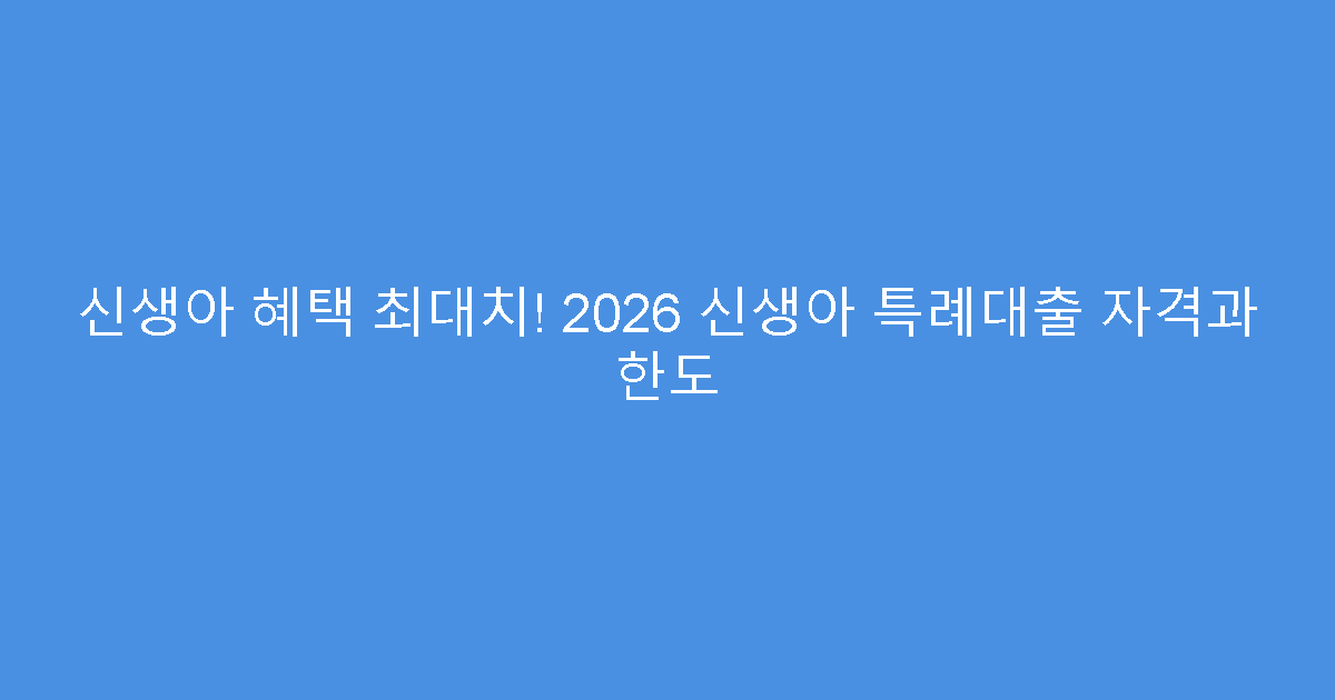 신생아 혜택 최대치! 2026 신생아 특례대출 자격과 한도