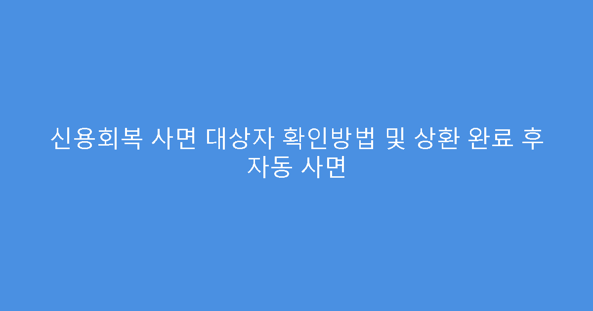신용회복 사면 대상자 확인방법 및 상환 완료 후 자동 사면