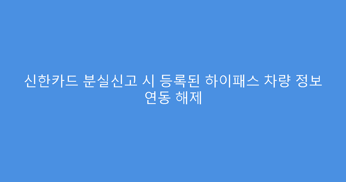 신한카드 분실신고 시 등록된 하이패스 차량 정보 연동 해제