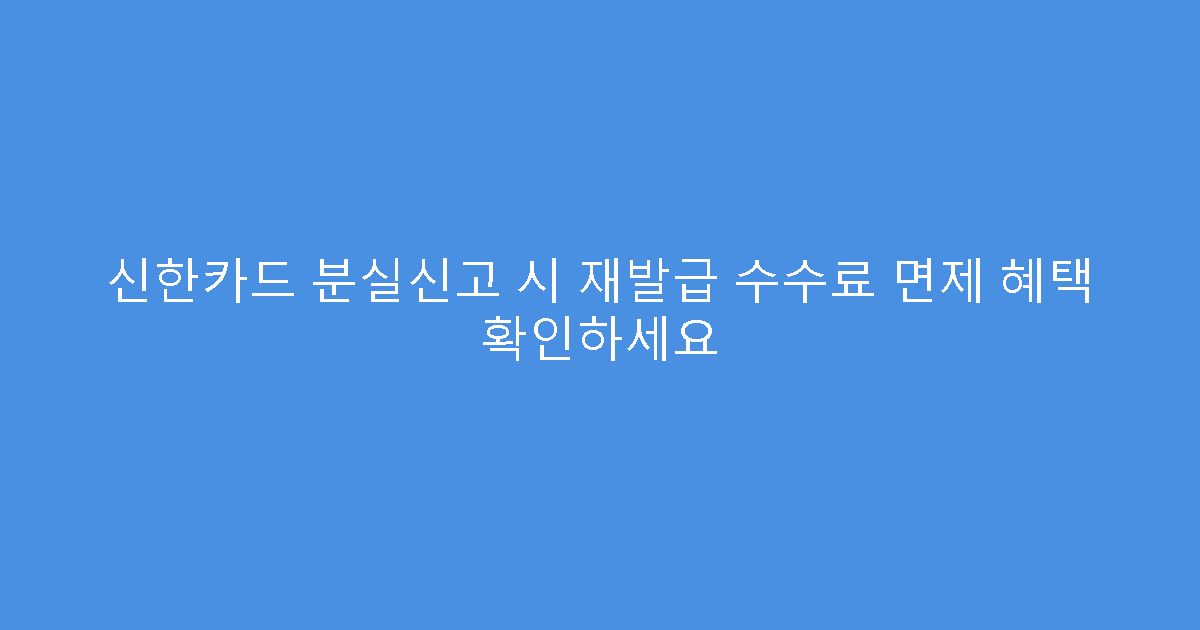 신한카드 분실신고 시 재발급 수수료 면제 혜택 확인하세요