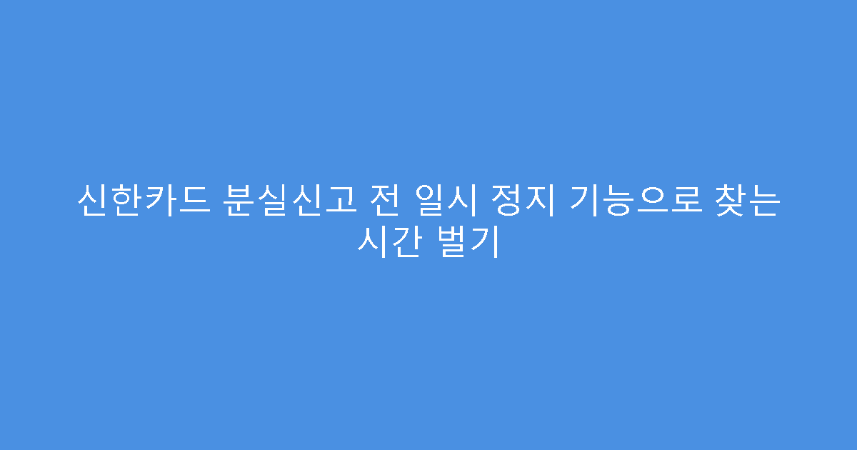 신한카드 분실신고 전 일시 정지 기능으로 찾는 시간 벌기