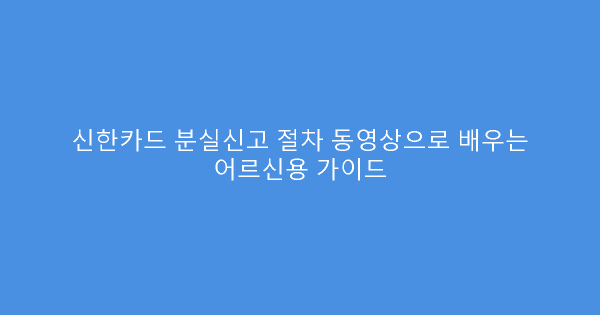 신한카드 분실신고 절차 동영상으로 배우는 어르신용 가이드