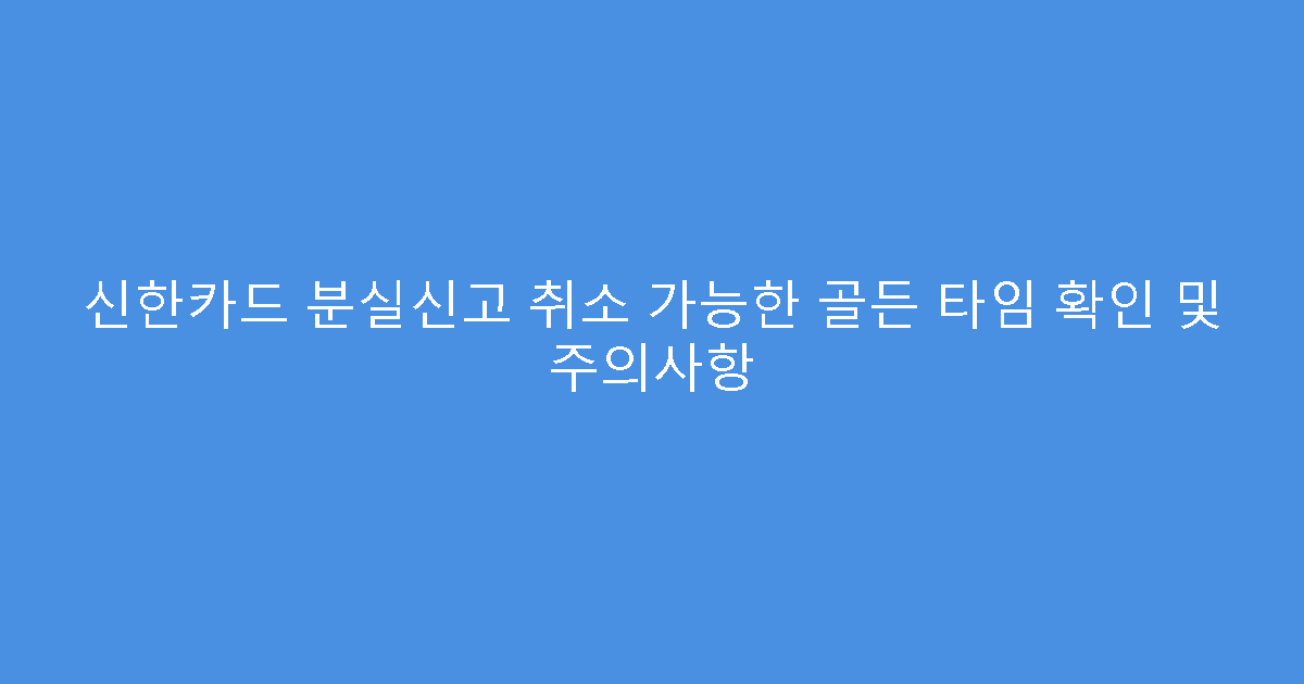 신한카드 분실신고 취소 가능한 골든 타임 확인 및 주의사항