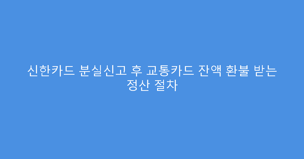 신한카드 분실신고 후 교통카드 잔액 환불 받는 정산 절차