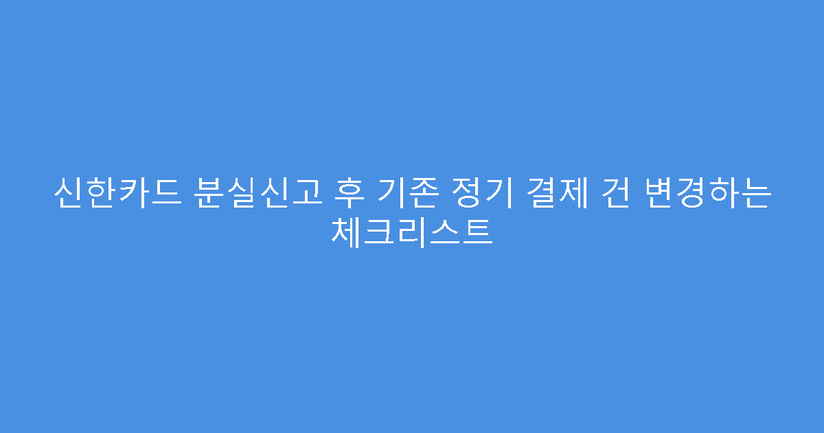 신한카드 분실신고 후 기존 정기 결제 건 변경하는 체크리스트