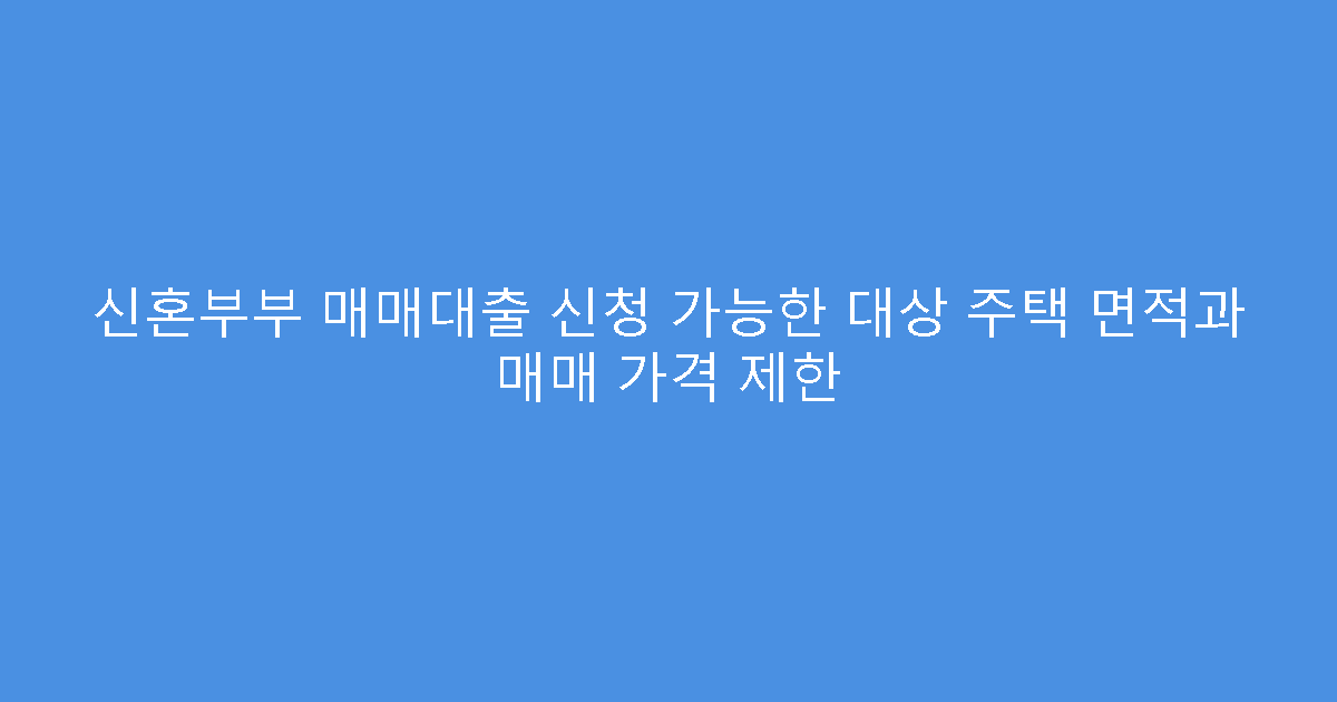 신혼부부 매매대출 신청 가능한 대상 주택 면적과 매매 가격 제한