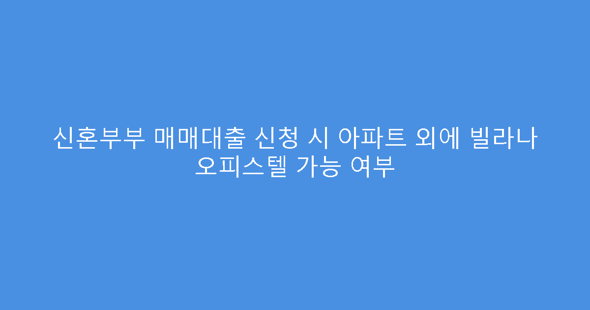 신혼부부 매매대출 신청 시 아파트 외에 빌라나 오피스텔 가능 여부