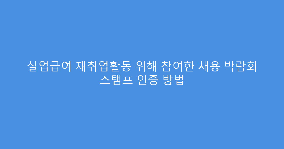 실업급여 재취업활동 위해 참여한 채용 박람회 스탬프 인증 방법