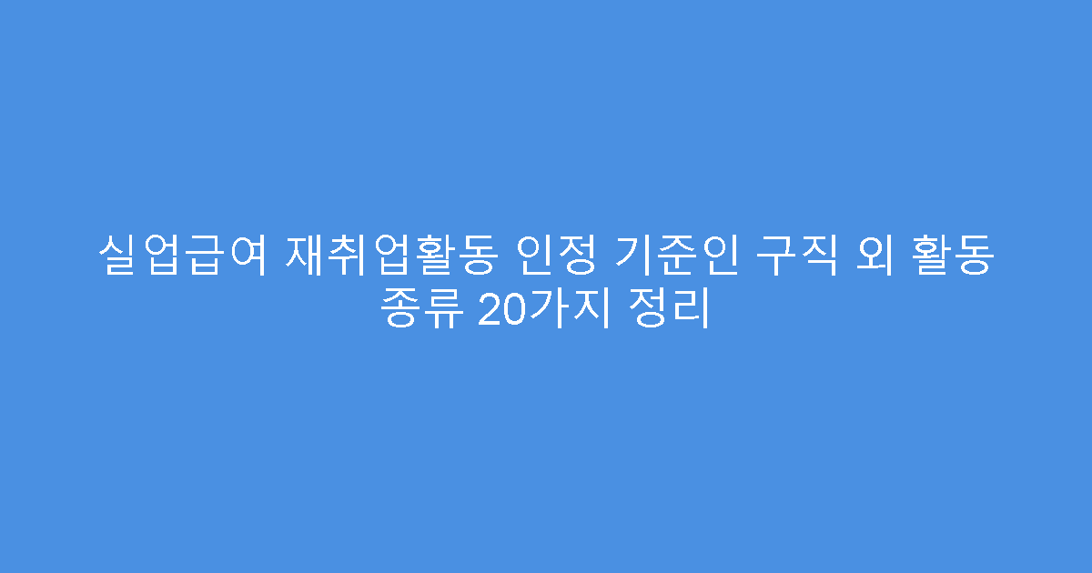 실업급여 재취업활동 인정 기준인 구직 외 활동 종류 20가지 정리