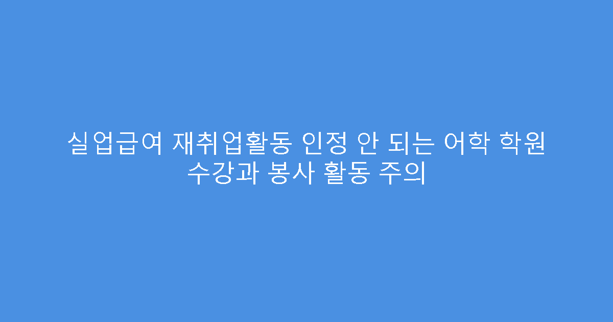 실업급여 재취업활동 인정 안 되는 어학 학원 수강과 봉사 활동 주의