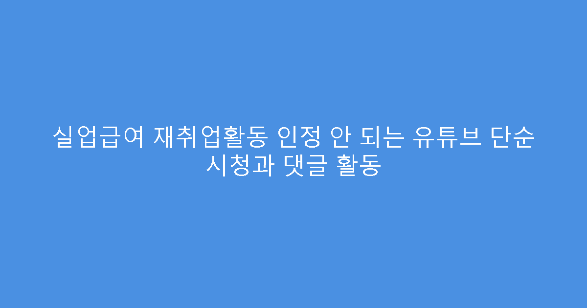 실업급여 재취업활동 인정 안 되는 유튜브 단순 시청과 댓글 활동