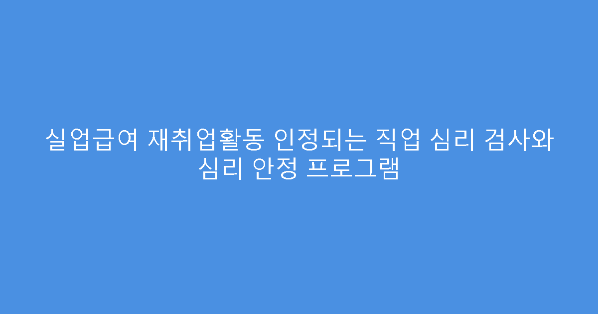 실업급여 재취업활동 인정되는 직업 심리 검사와 심리 안정 프로그램