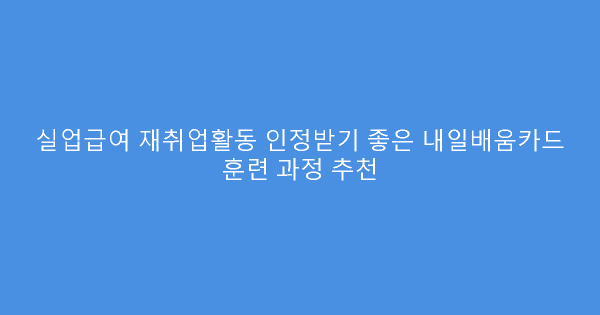 실업급여 재취업활동 인정받기 좋은 내일배움카드 훈련 과정 추천