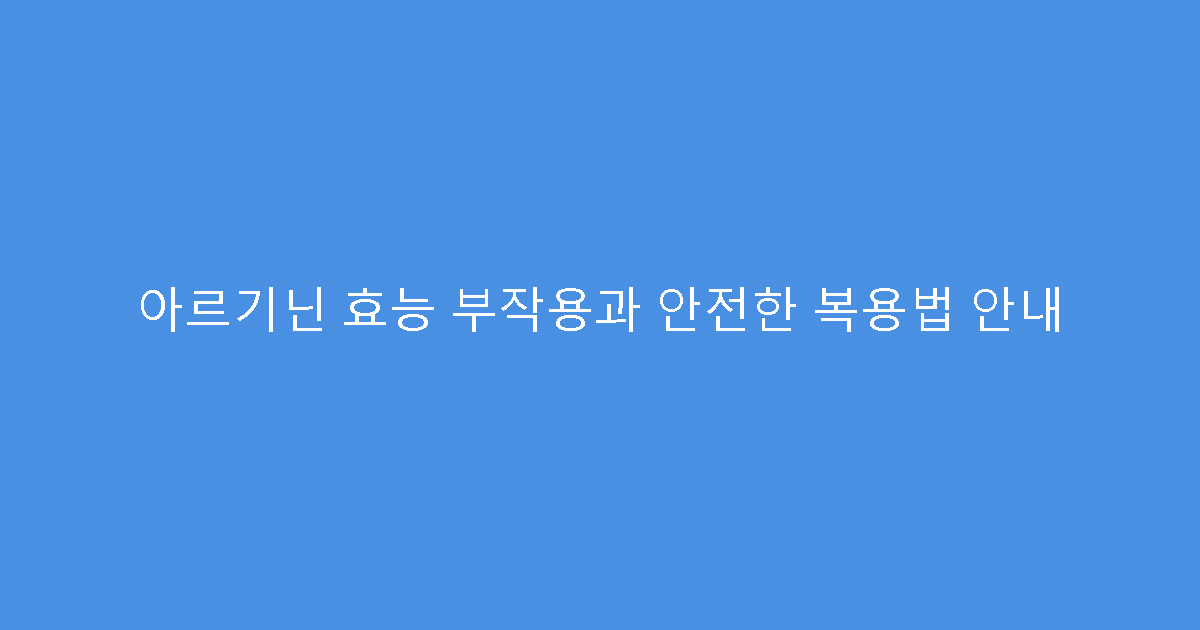 아르기닌 효능 부작용과 안전한 복용법 안내