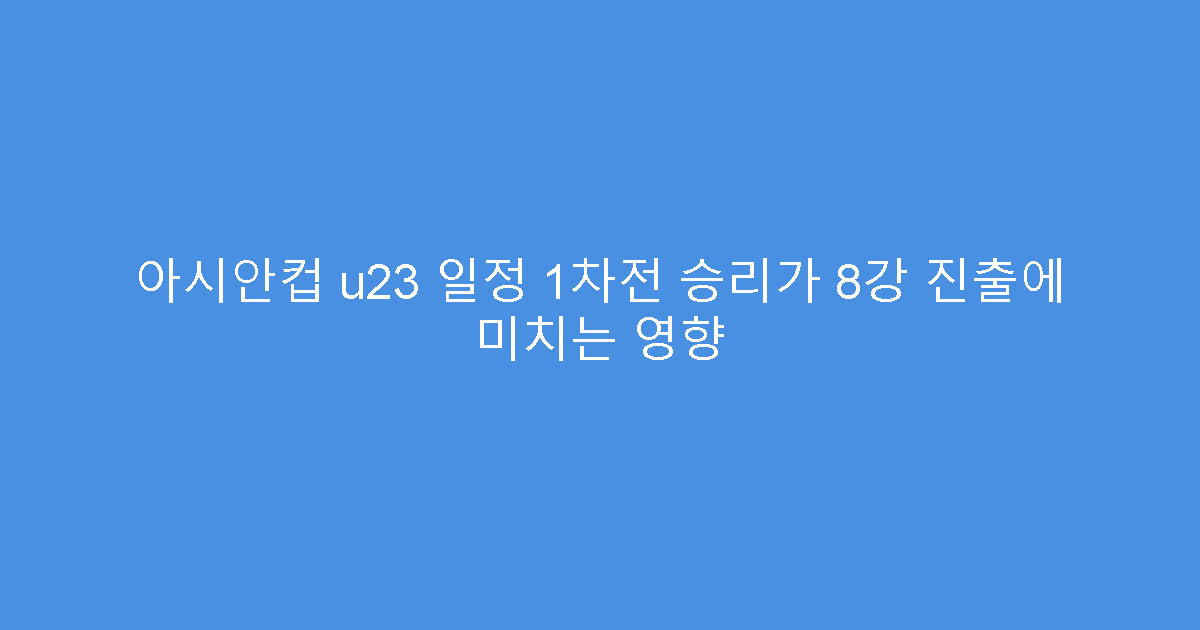 아시안컵 u23 일정 1차전 승리가 8강 진출에 미치는 영향